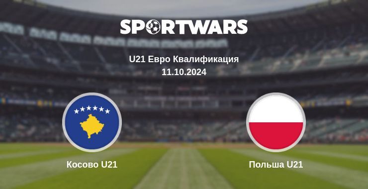 Результат матча Косово U21 — Польша U21, 11.10.2024