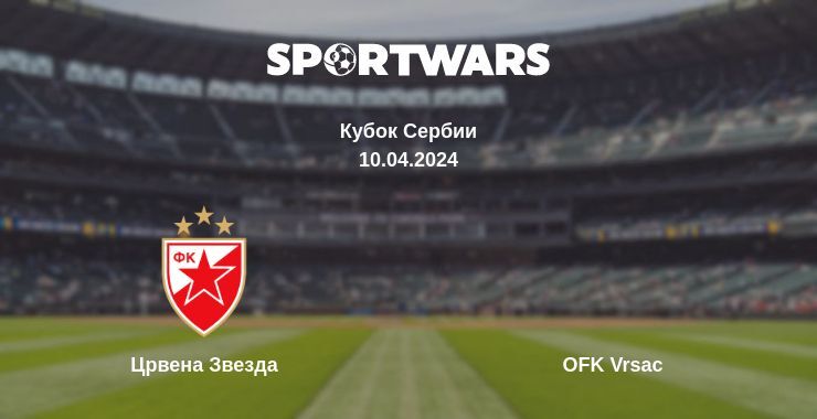 Результат матча Црвена Звезда — OFK Vrsac, 10.04.2024