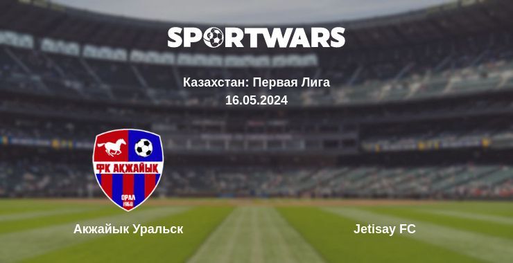 Результат матча Акжайык Уральск — Jetisay FC, 16.05.2024