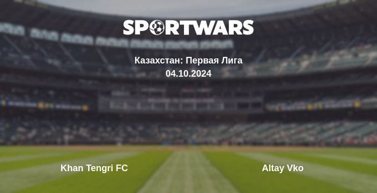 Результат матча Khan Tengri FC — Altay Vko, 04.10.2024