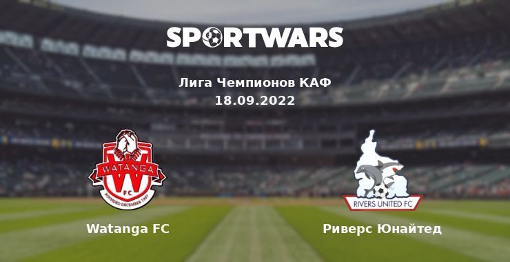 Watanga FC — Риверс Юнайтед смотреть онлайн бесплатно 18.09.2022