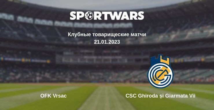 Результат матча OFK Vrsac — CSC Ghiroda și Giarmata Vii, 21.01.2023