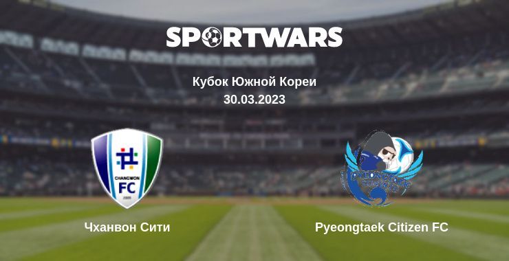 Чханвон Сити — Pyeongtaek Citizen FC смотреть онлайн бесплатно 30.03.2023