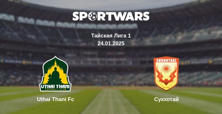 Uthai Thani Fc — Сукхотай смотреть онлайн прямую трансляцию, 24.01.2025