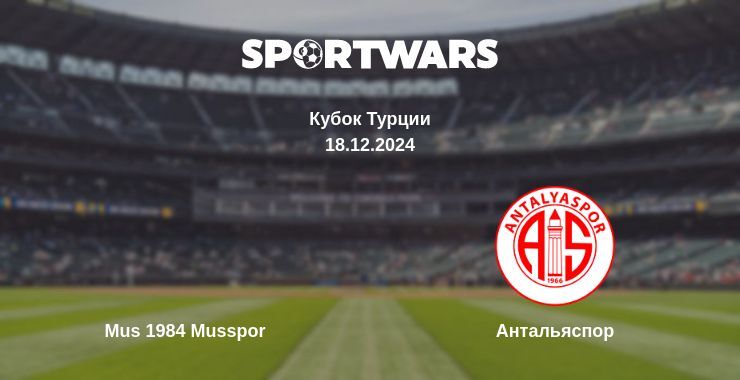 Результат матча Mus 1984 Musspor — Антальяспор, 18.12.2024