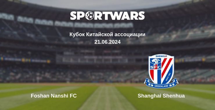 Foshan Nanshi FC — Shanghai Shenhua watch online for free 21.06.2024