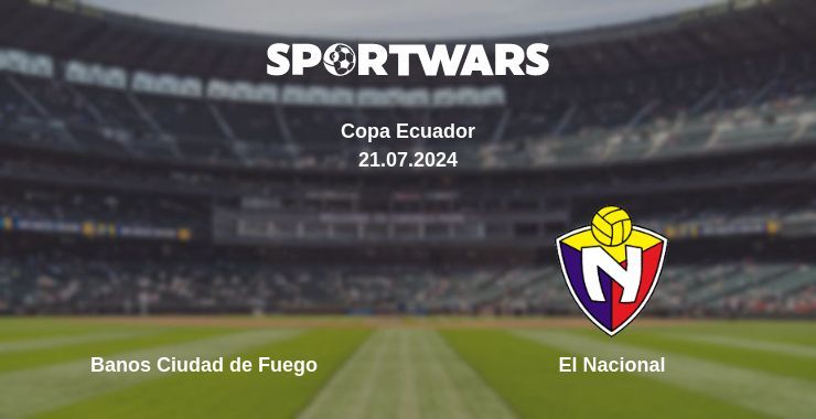 Result of the Banos Ciudad de Fuego — El Nacional match, 21.07.2024