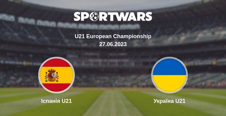 Іспанія U21 — Україна U21 дивитись онлайн безкоштовно 27.06.2023