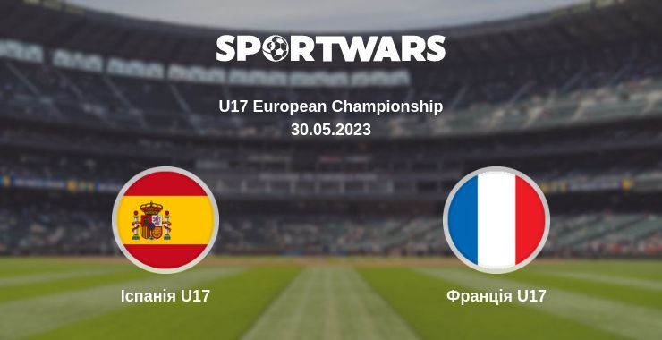 Іспанія U17 — Франція U17 дивитись онлайн безкоштовно 30.05.2023