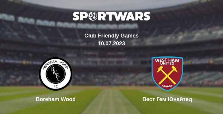 Boreham Wood — Вест Гем Юнайтед дивитись онлайн безкоштовно 10.07.2023