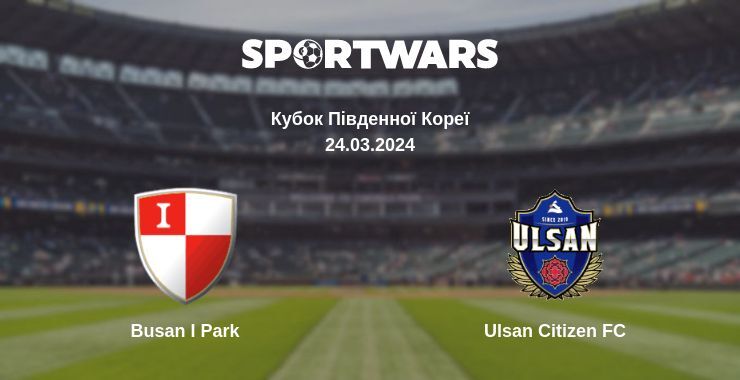 Busan I Park — Ulsan Citizen FC дивитись онлайн безкоштовно 24.03.2024