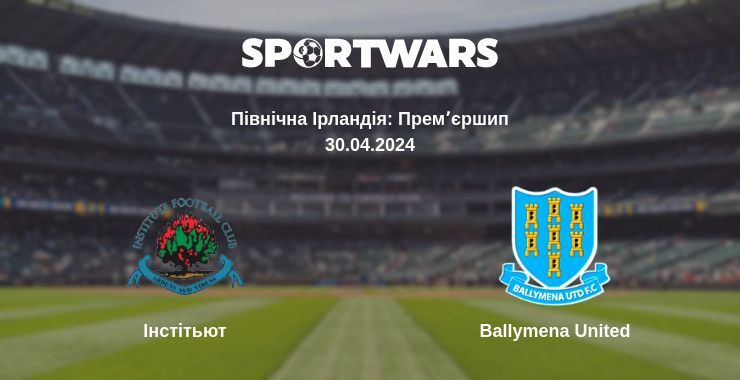 Інстітьют — Ballymena United дивитись онлайн безкоштовно 30.04.2024