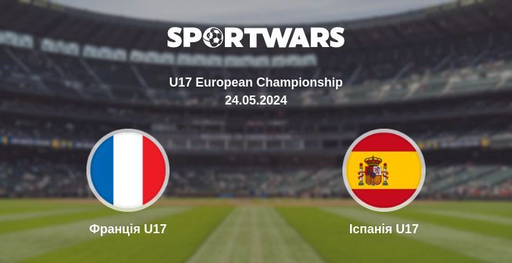 Франція U17 — Іспанія U17 дивитись онлайн безкоштовно 24.05.2024