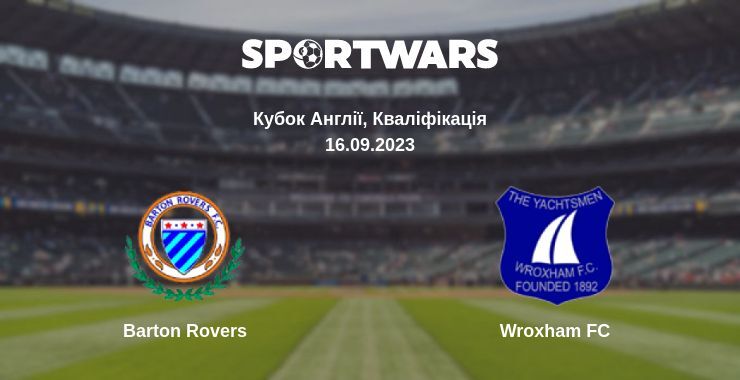 Barton Rovers — Wroxham FC дивитись онлайн безкоштовно 16.09.2023