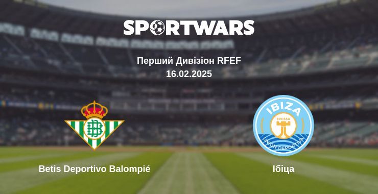 Betis Deportivo Balompié — Ібіца дивитись онлайн пряму трансляцію, 16.02.2025