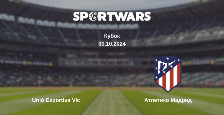 Unió Esportiva Vic — Атлетико Мадрид дивитись онлайн безкоштовно 31.10.2024